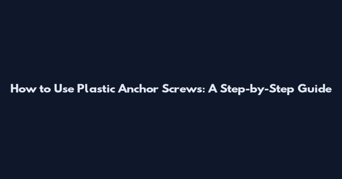 How to Use Plastic Anchor Screws: A Step-by-Step Guide