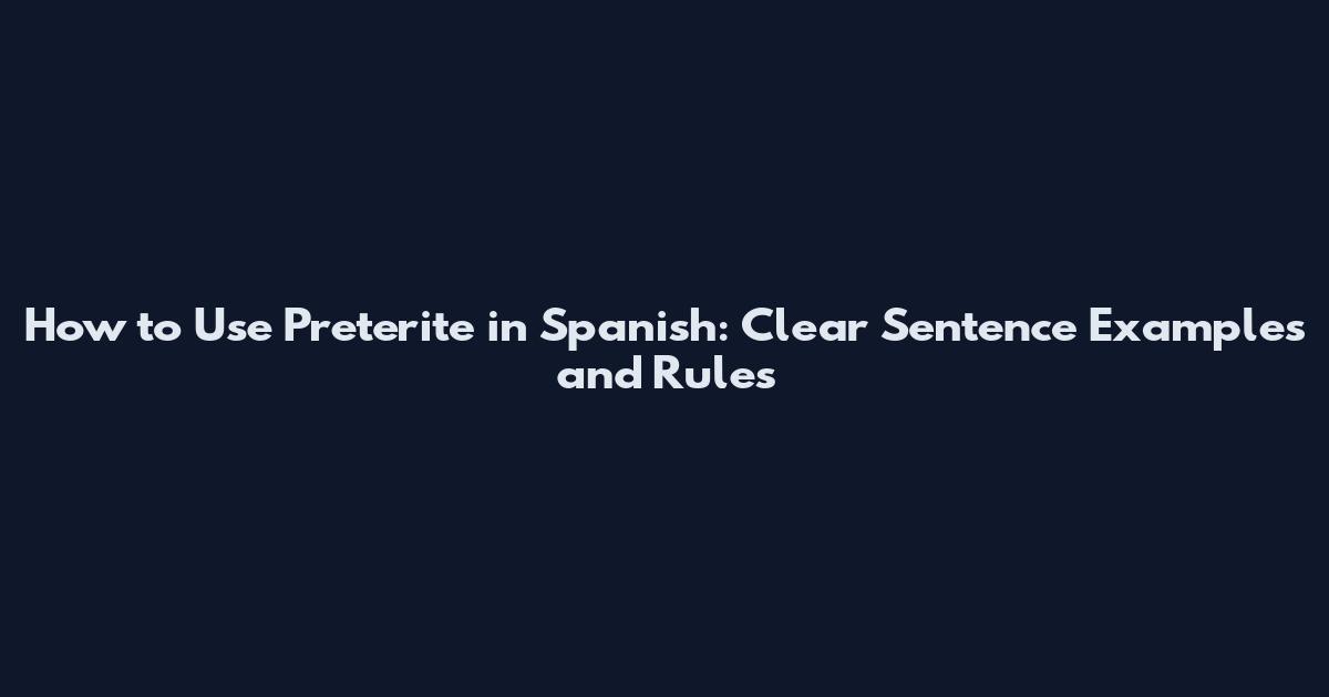 How to Use Preterite in Spanish: Clear Sentence Examples and Rules