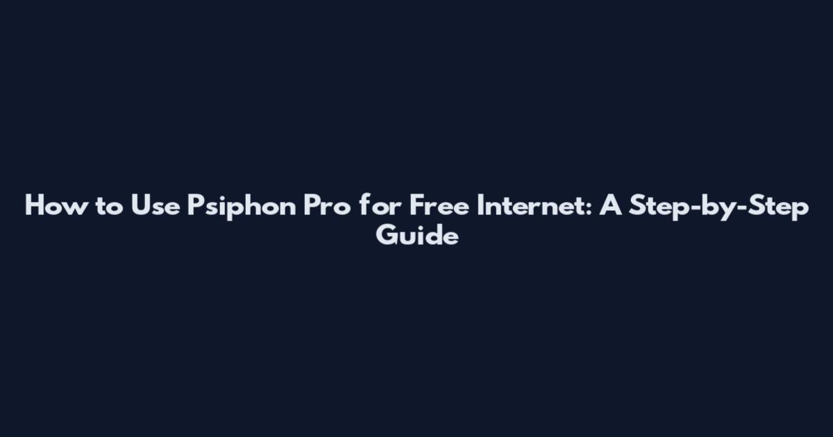 How to Use Psiphon Pro for Free Internet: A Step-by-Step Guide