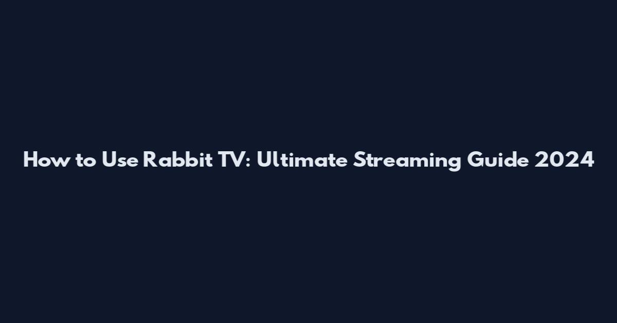 How to Use Rabbit TV: Ultimate Streaming Guide 2024