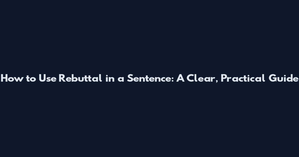How to Use Rebuttal in a Sentence: A Clear, Practical Guide