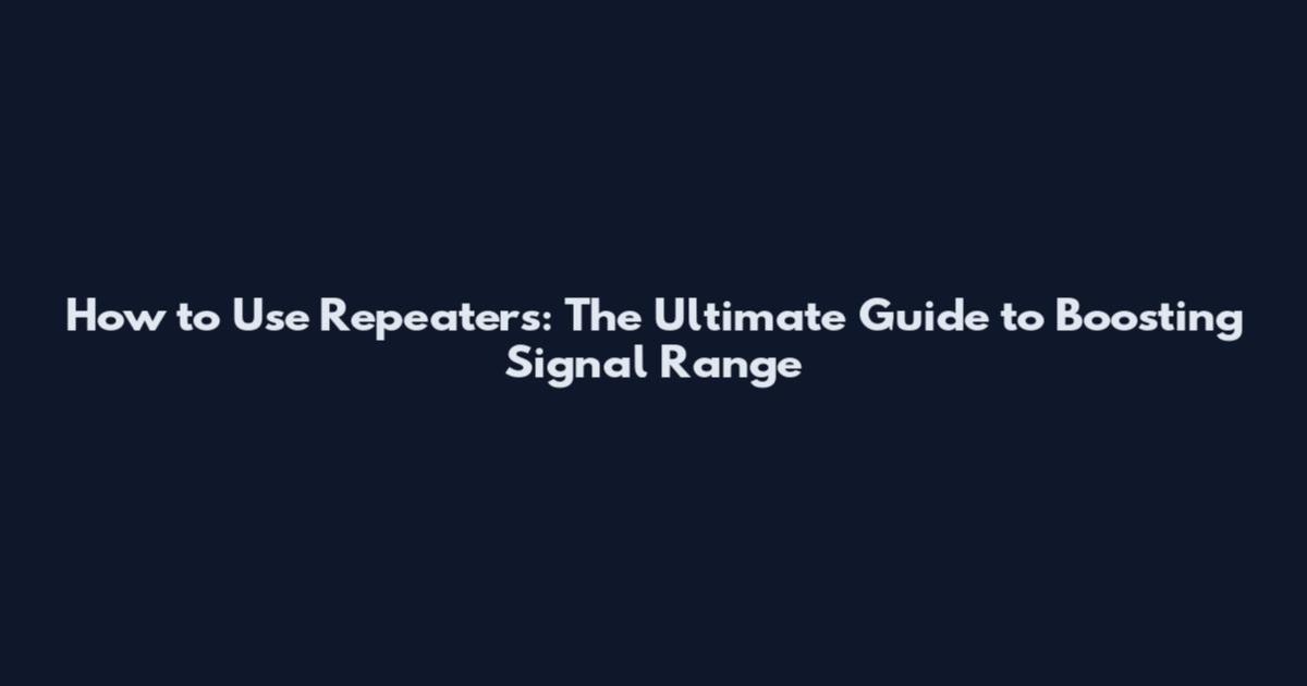 How to Use Repeaters: The Ultimate Guide to Boosting Signal Range