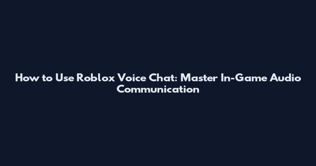 How to Use Roblox Voice Chat: Master In-Game Audio Communication