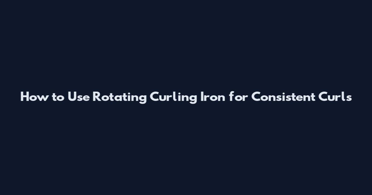 How to Use Rotating Curling Iron for Consistent Curls