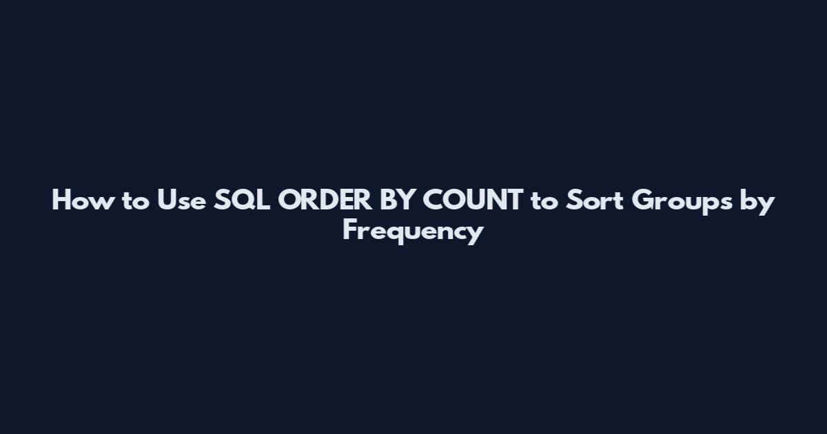 How to Use SQL ORDER BY COUNT to Sort Groups by Frequency