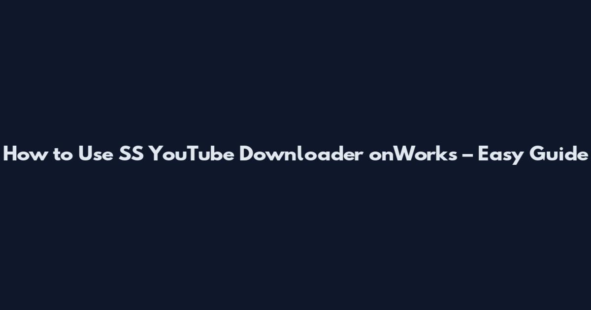 How to Use SS YouTube Downloader onWorks – Easy Guide