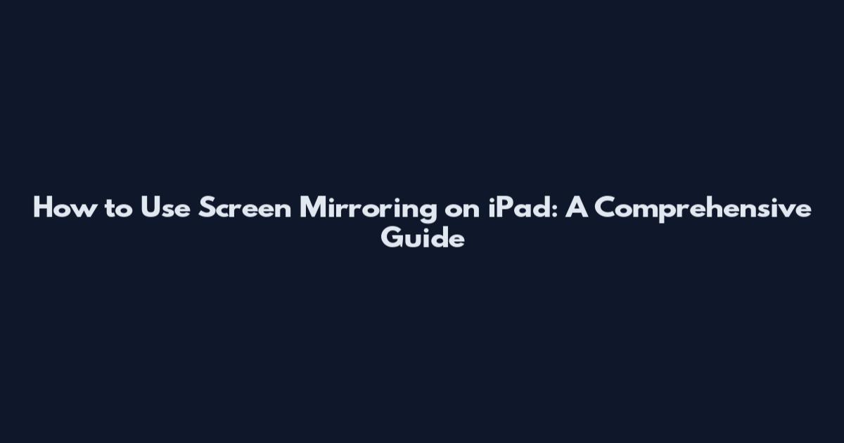 How to Use Screen Mirroring on iPad: A Comprehensive Guide