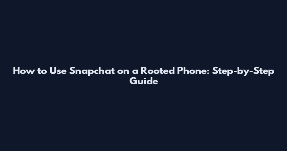 How to Use Snapchat on a Rooted Phone: Step-by-Step Guide