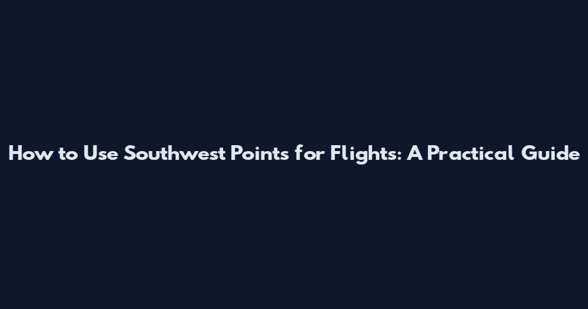 How to Use Southwest Points for Flights: A Practical Guide