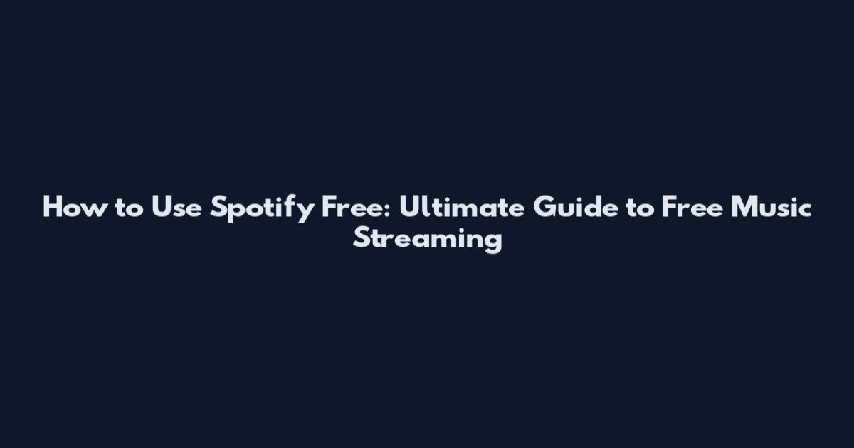 How to Use Spotify Free: Ultimate Guide to Free Music Streaming