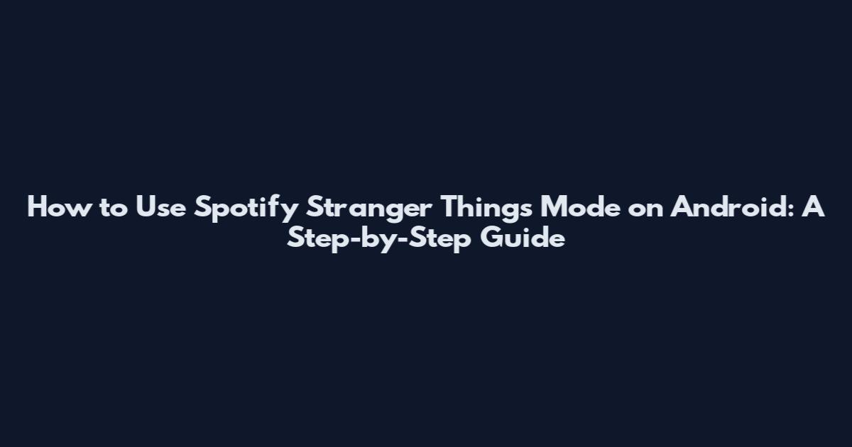 How to Use Spotify Stranger Things Mode on Android: A Step-by-Step Guide