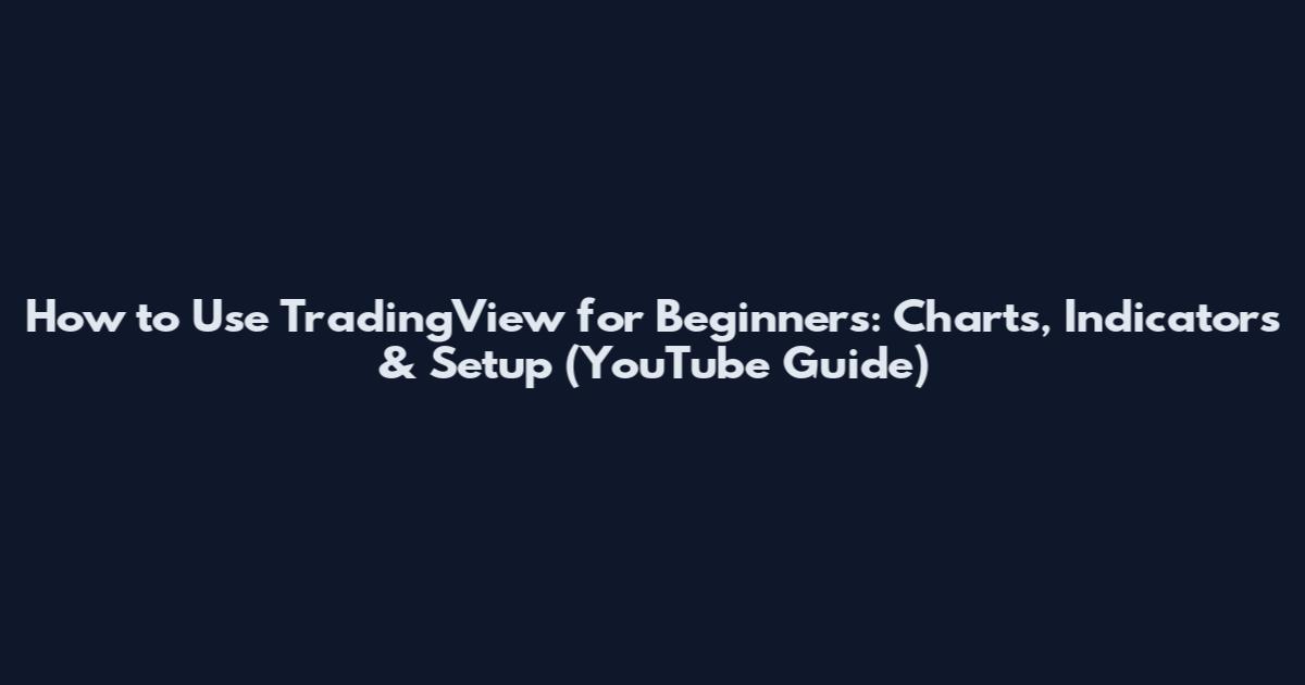 How to Use TradingView for Beginners: Charts, Indicators & Setup (YouTube Guide)