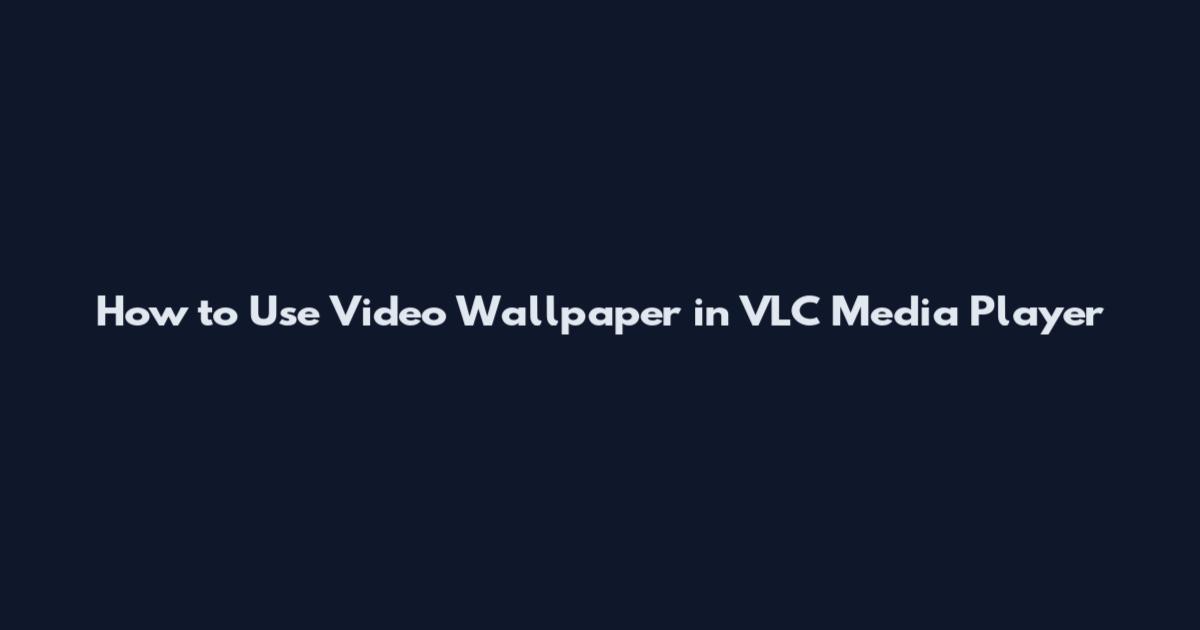 How to Use Video Wallpaper in VLC Media Player