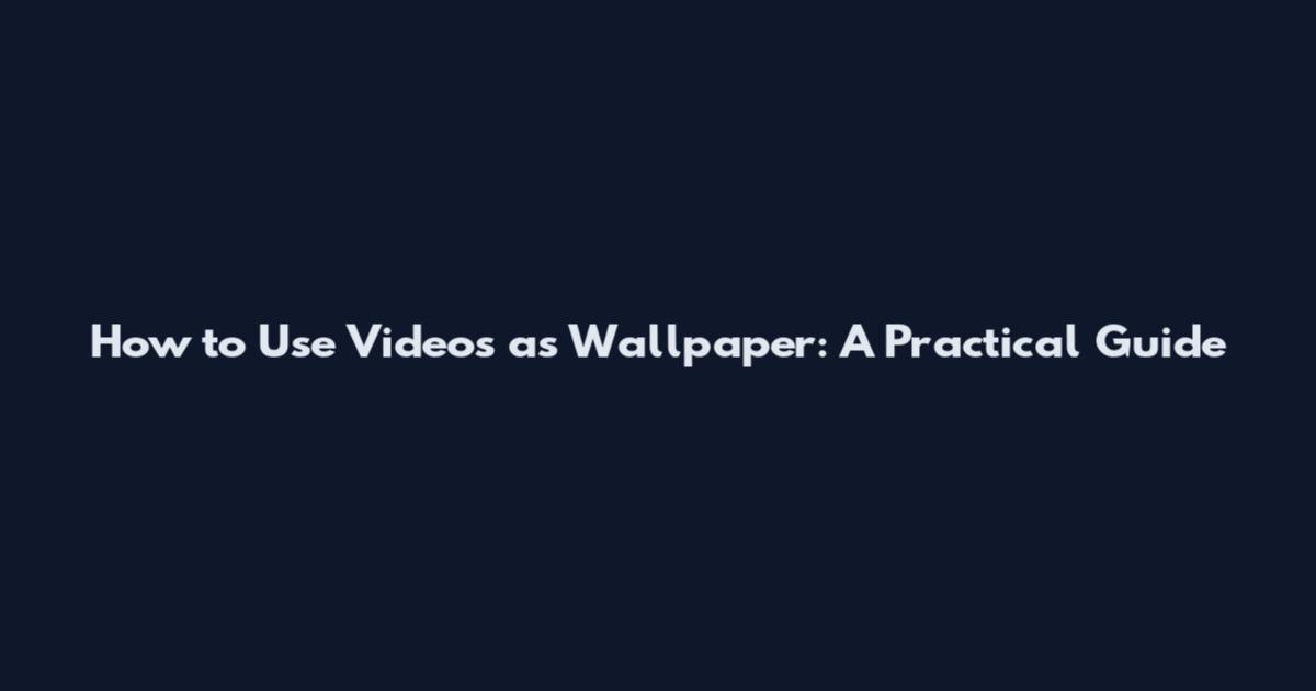 How to Use Videos as Wallpaper: A Practical Guide