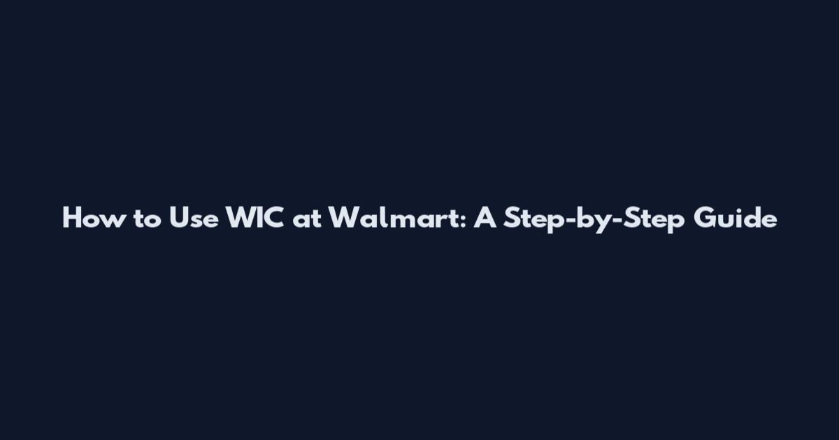 How to Use WIC at Walmart: A Step-by-Step Guide