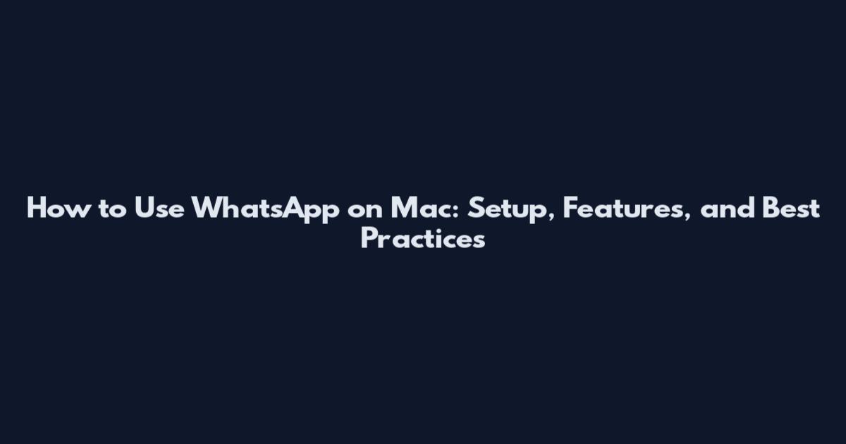 How to Use WhatsApp on Mac: Setup, Features, and Best Practices