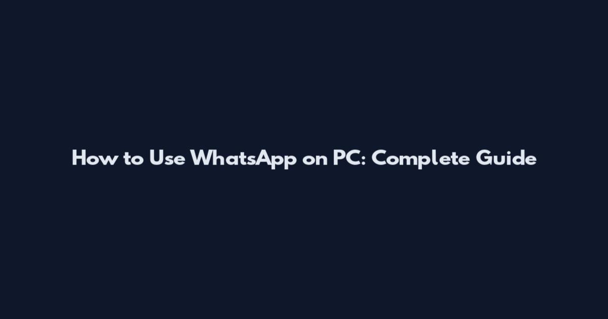How to Use WhatsApp on PC: Complete Guide