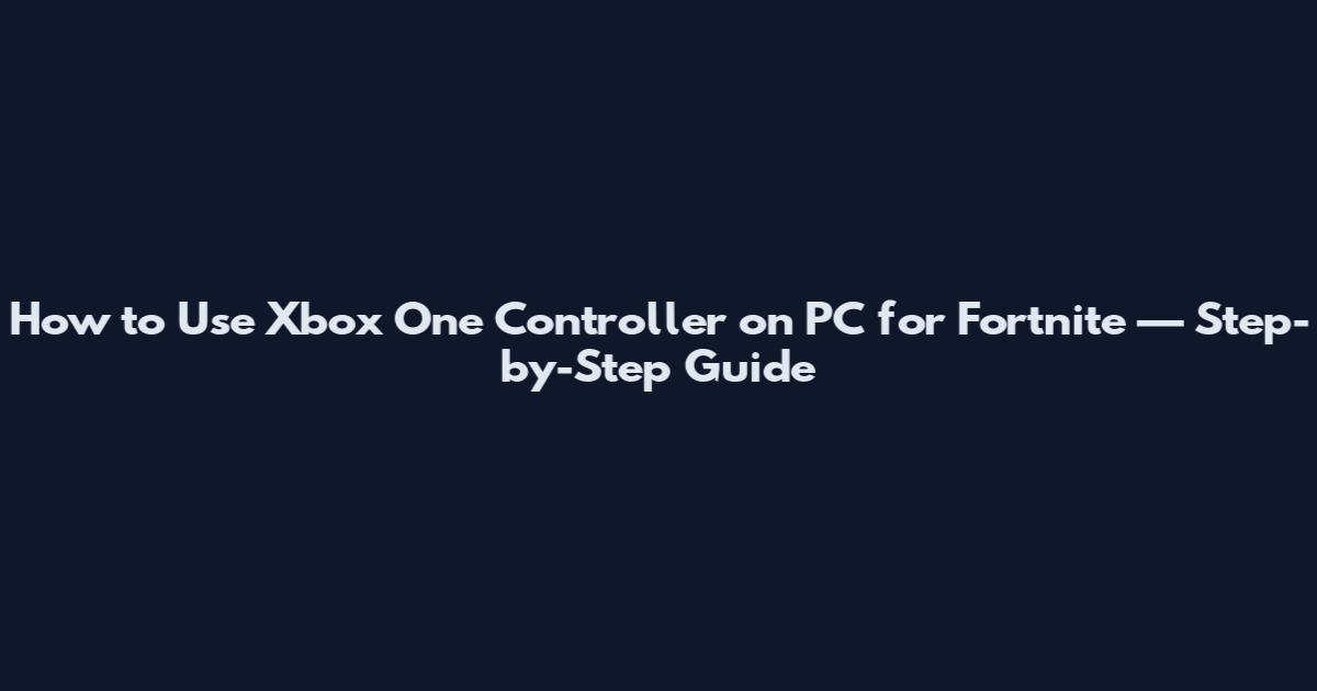 How to Use Xbox One Controller on PC for Fortnite — Step-by-Step Guide
