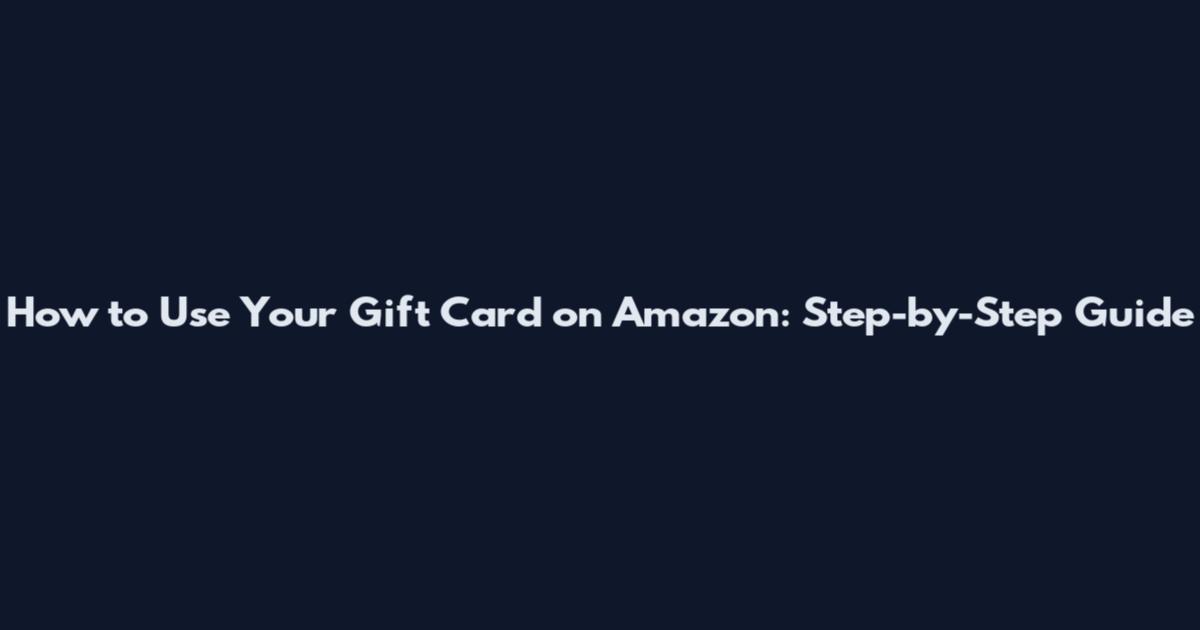 How to Use Your Gift Card on Amazon: Step-by-Step Guide
