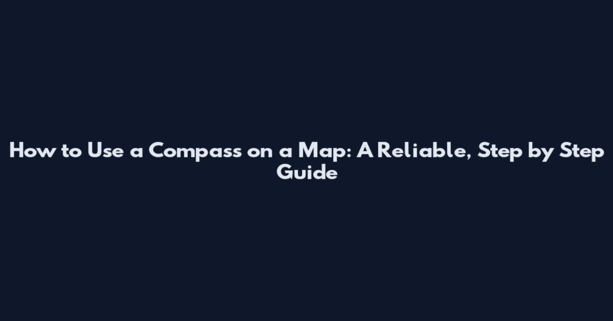 How to Use a Compass on a Map: A Reliable, Step by Step Guide