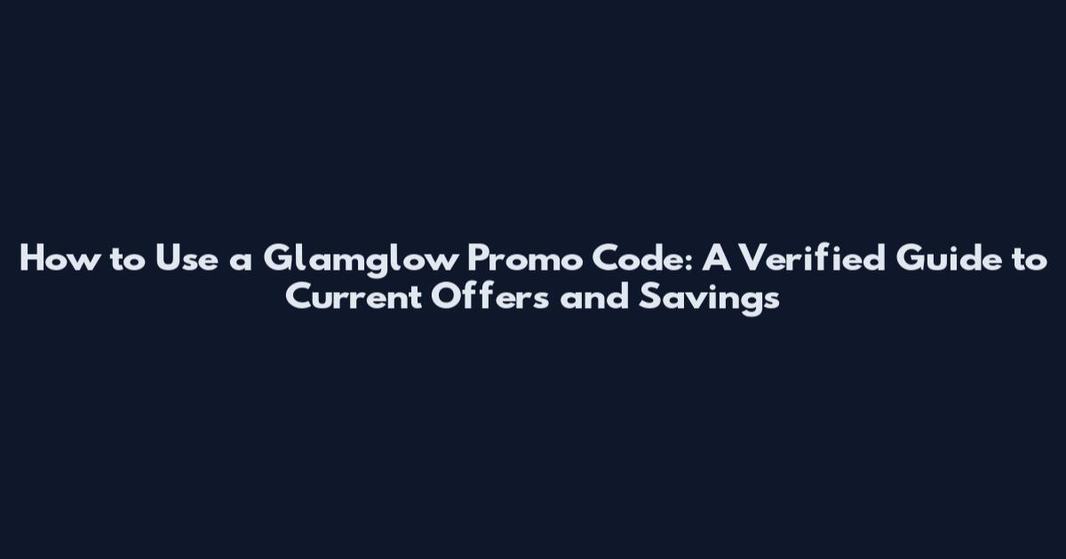 How to Use a Glamglow Promo Code: A Verified Guide to Current Offers and Savings