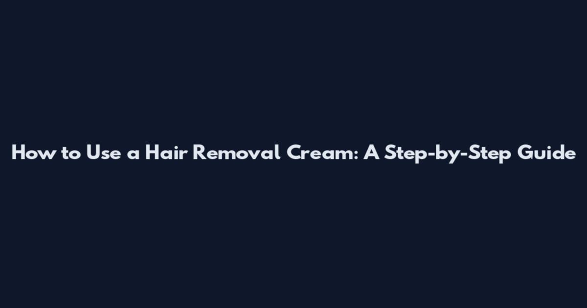How to Use a Hair Removal Cream: A Step-by-Step Guide