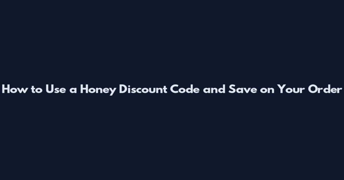 How to Use a Honey Discount Code and Save on Your Order