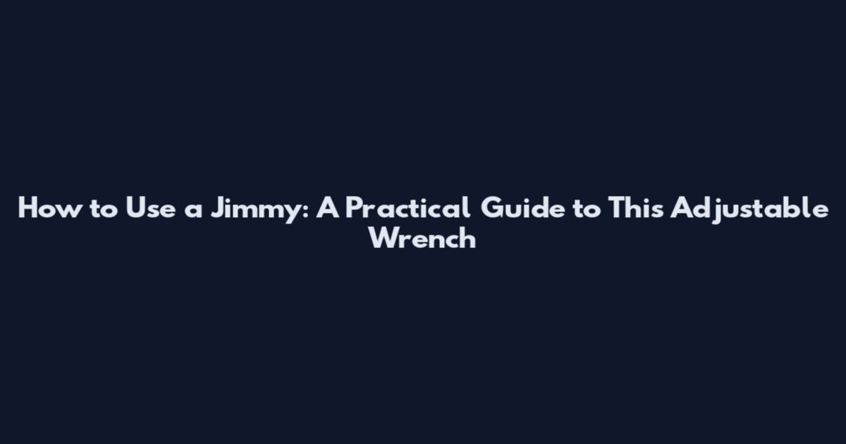 How to Use a Jimmy: A Practical Guide to This Adjustable Wrench