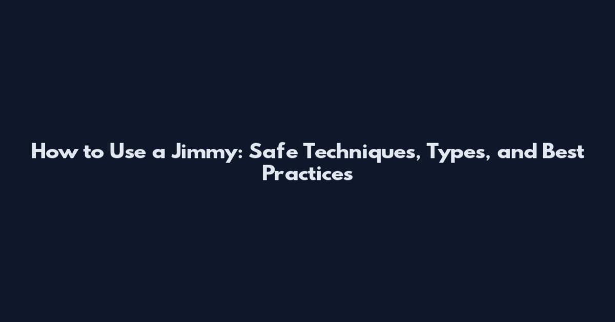 How to Use a Jimmy: Safe Techniques, Types, and Best Practices