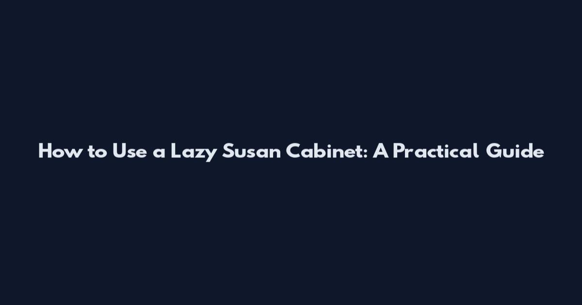 How to Use a Lazy Susan Cabinet: A Practical Guide