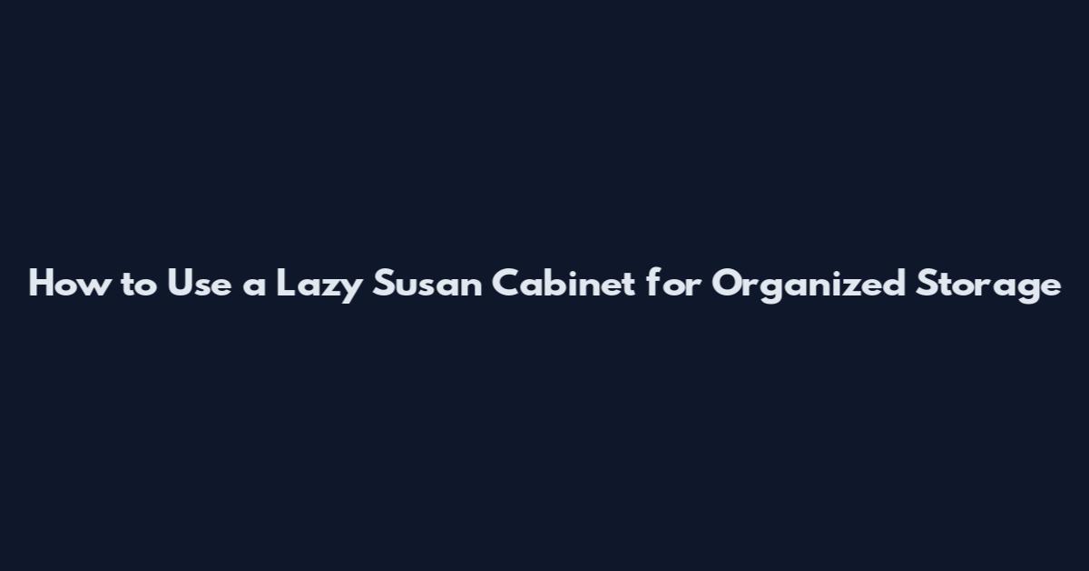 How to Use a Lazy Susan Cabinet for Organized Storage