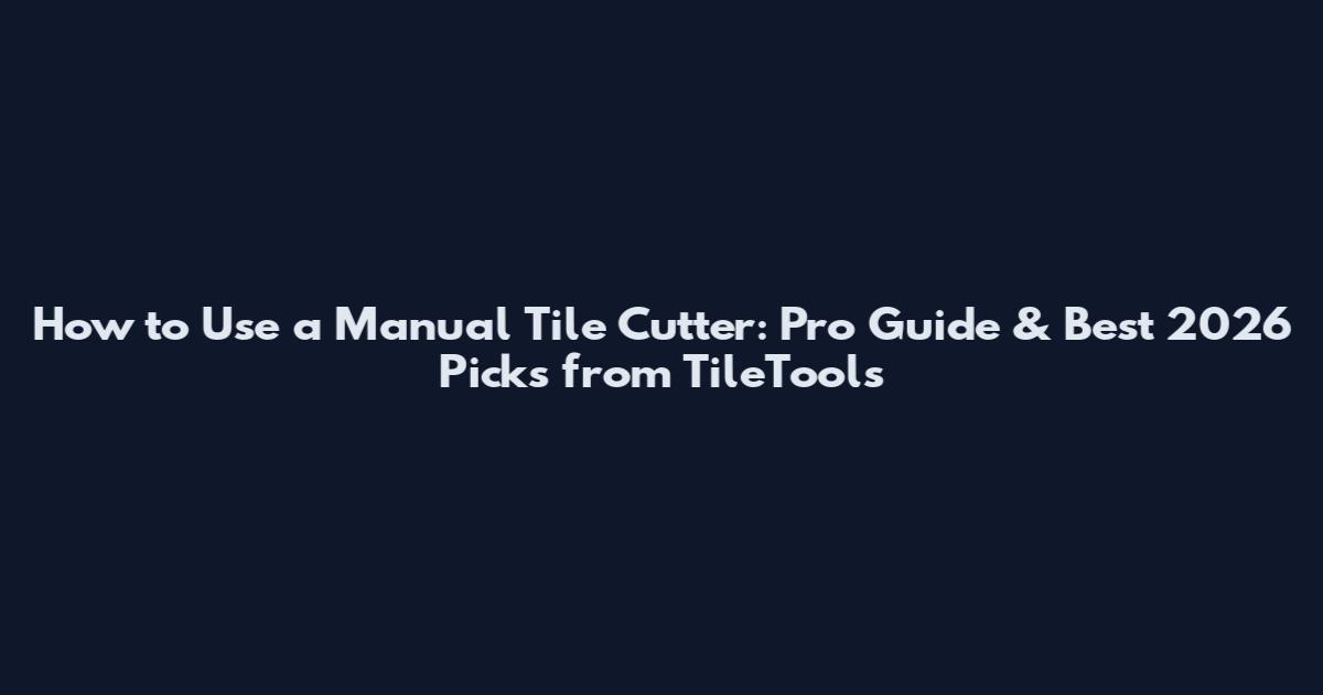 How to Use a Manual Tile Cutter: Pro Guide & Best 2026 Picks from TileTools