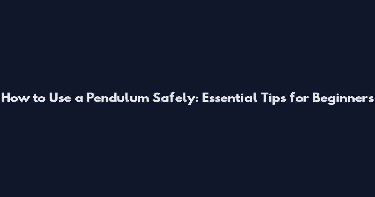 How to Use a Pendulum Safely: Essential Tips for Beginners