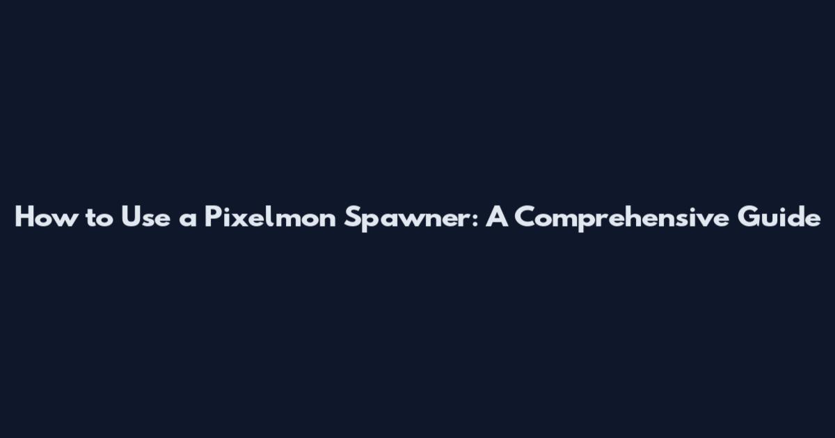 How to Use a Pixelmon Spawner: A Comprehensive Guide