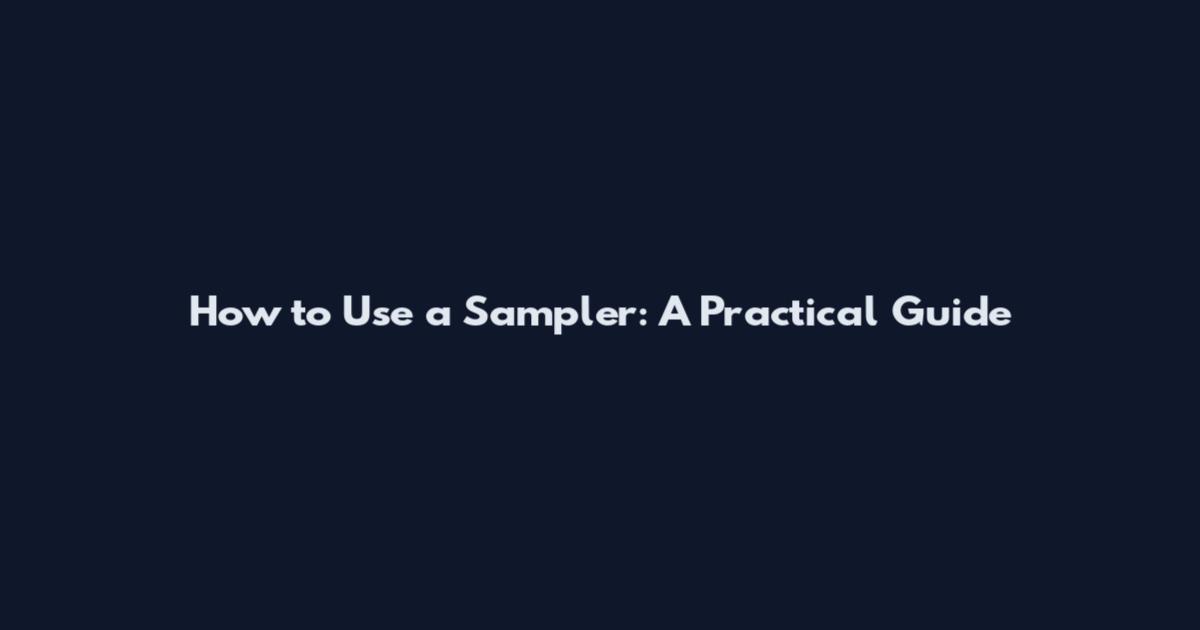 How to Use a Sampler: A Practical Guide