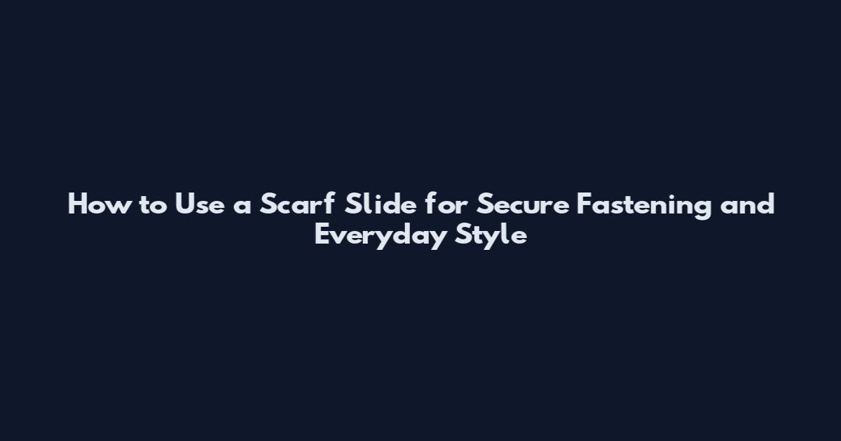 How to Use a Scarf Slide for Secure Fastening and Everyday Style
