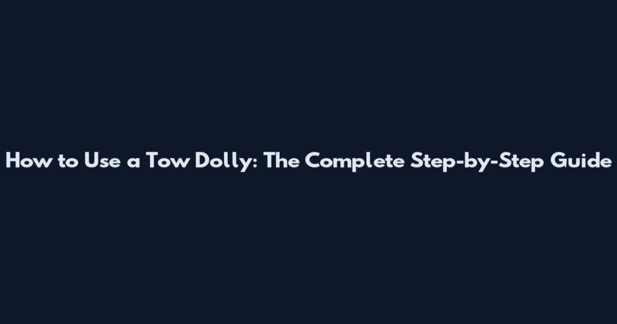 How to Use a Tow Dolly: The Complete Step-by-Step Guide
