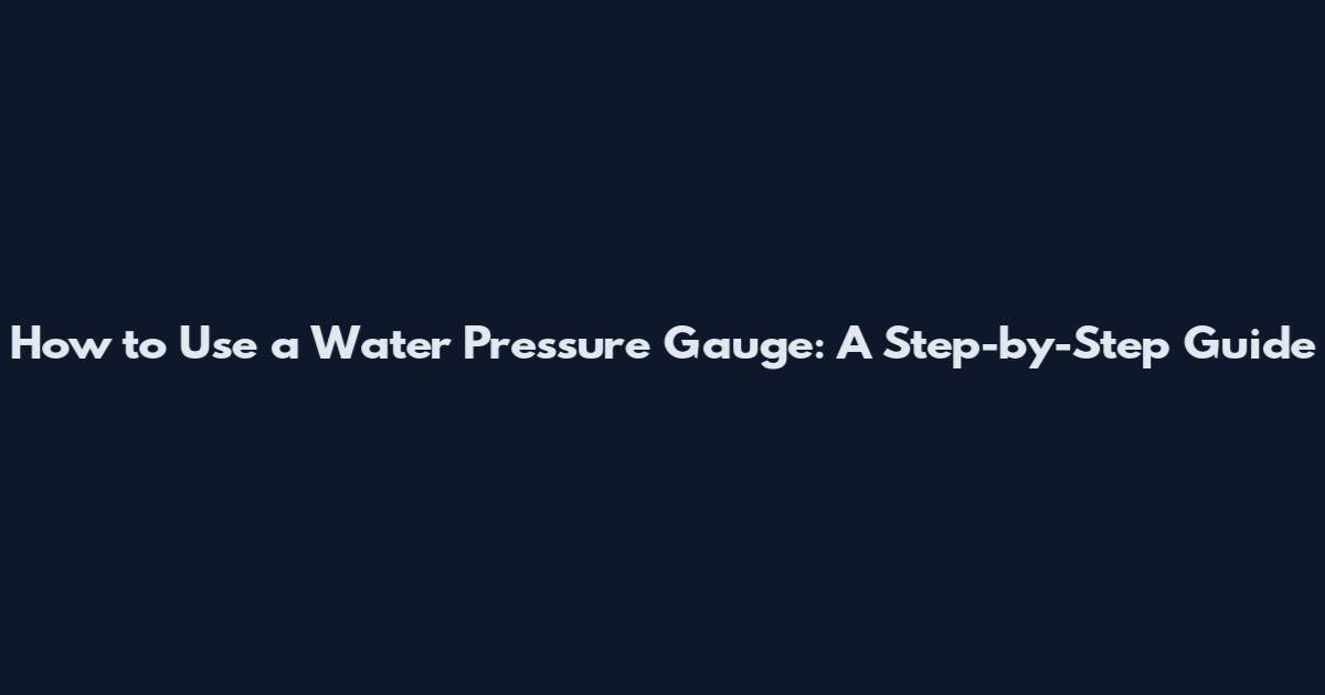 How to Use a Water Pressure Gauge: A Step-by-Step Guide