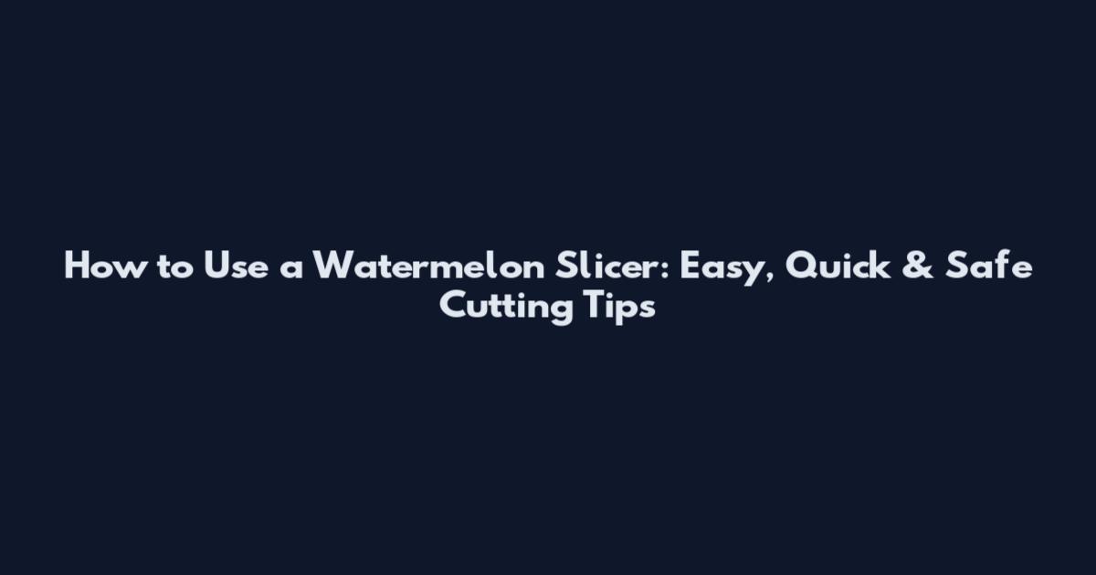 How to Use a Watermelon Slicer: Easy, Quick & Safe Cutting Tips
