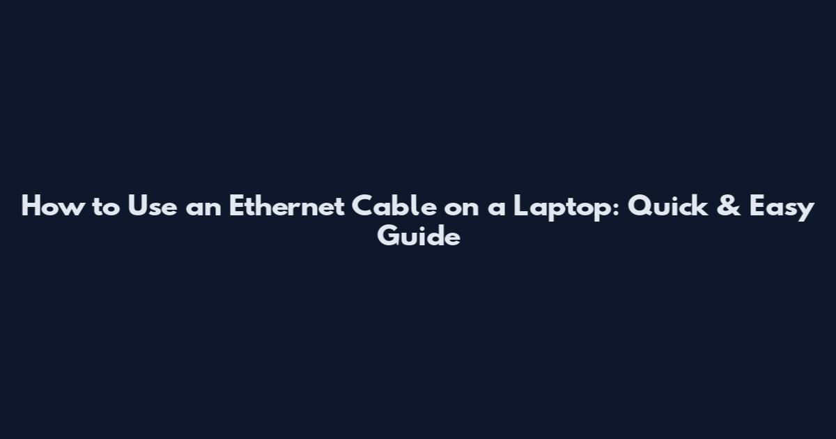 How to Use an Ethernet Cable on a Laptop: Quick & Easy Guide