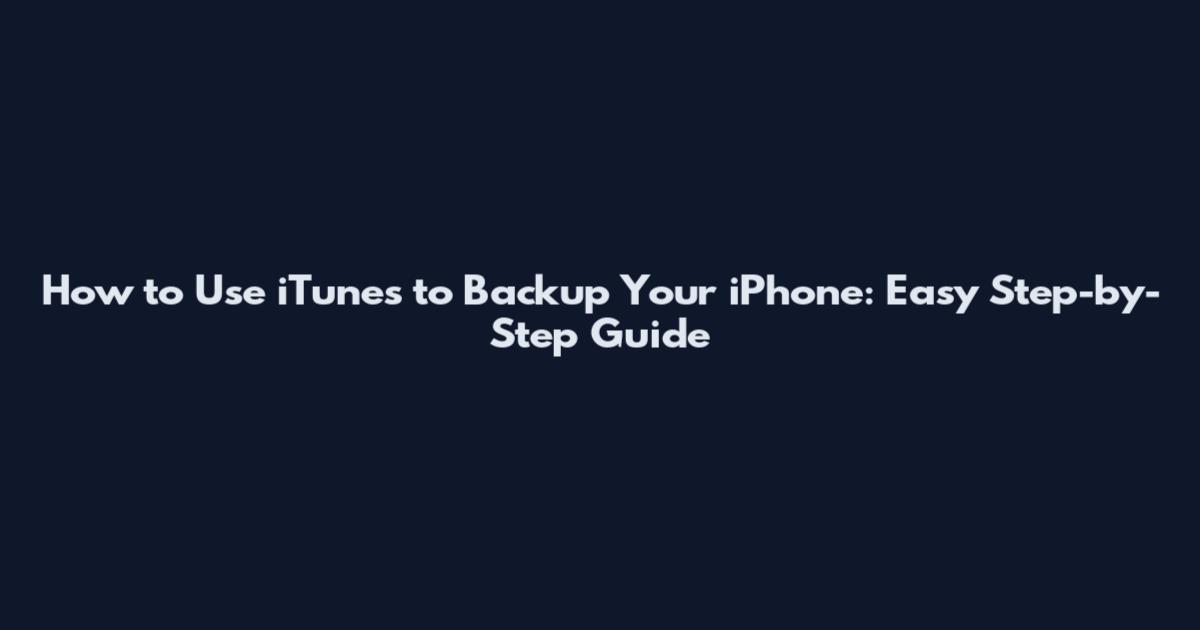 How to Use iTunes to Backup Your iPhone: Easy Step-by-Step Guide