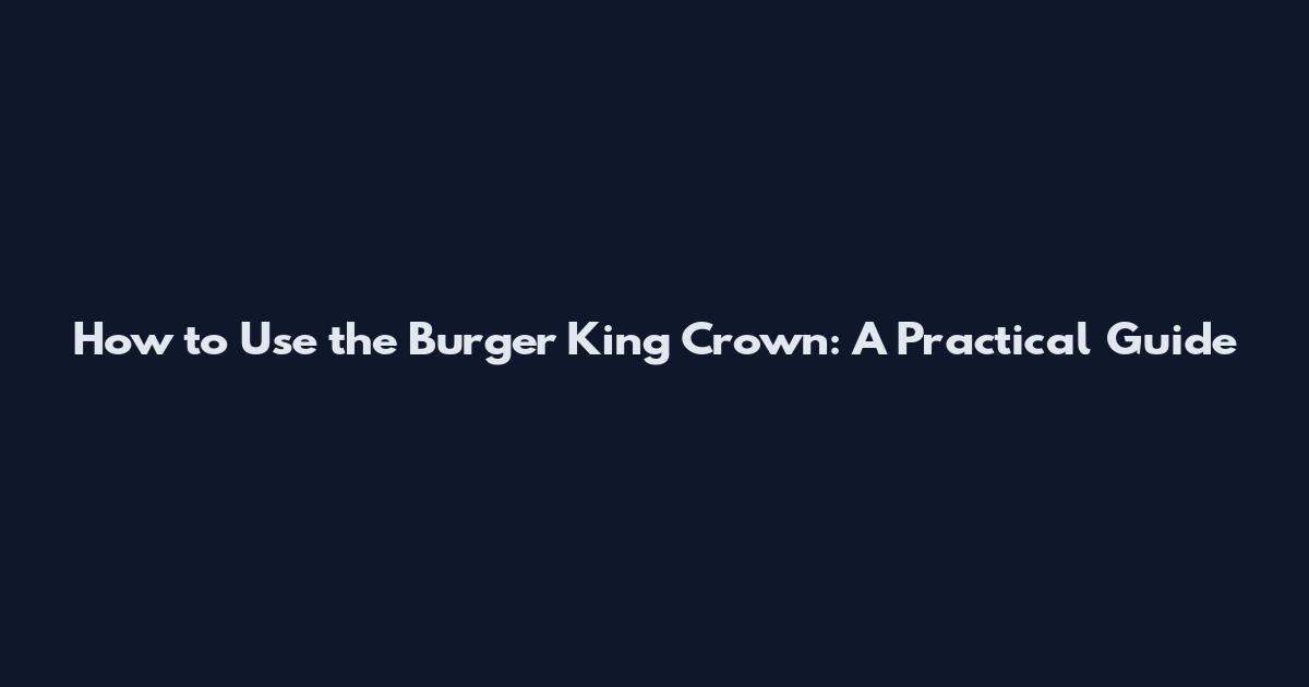 How to Use the Burger King Crown: A Practical Guide