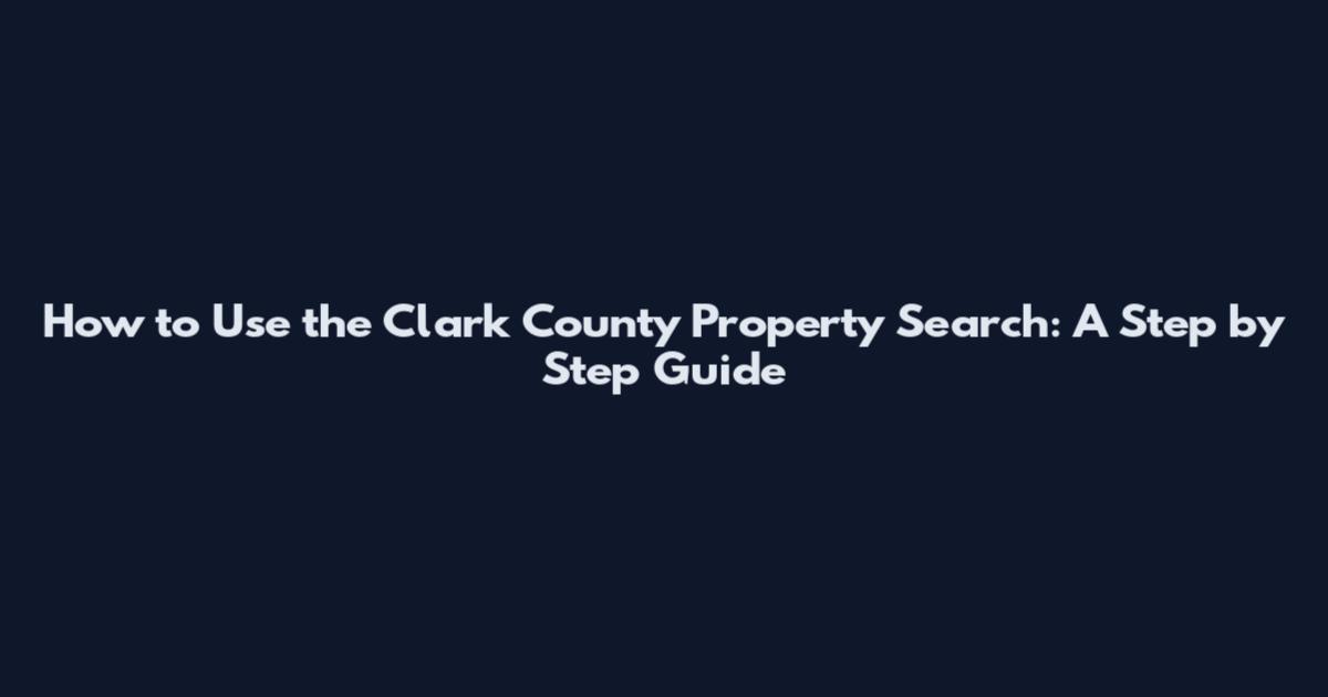 How to Use the Clark County Property Search: A Step by Step Guide