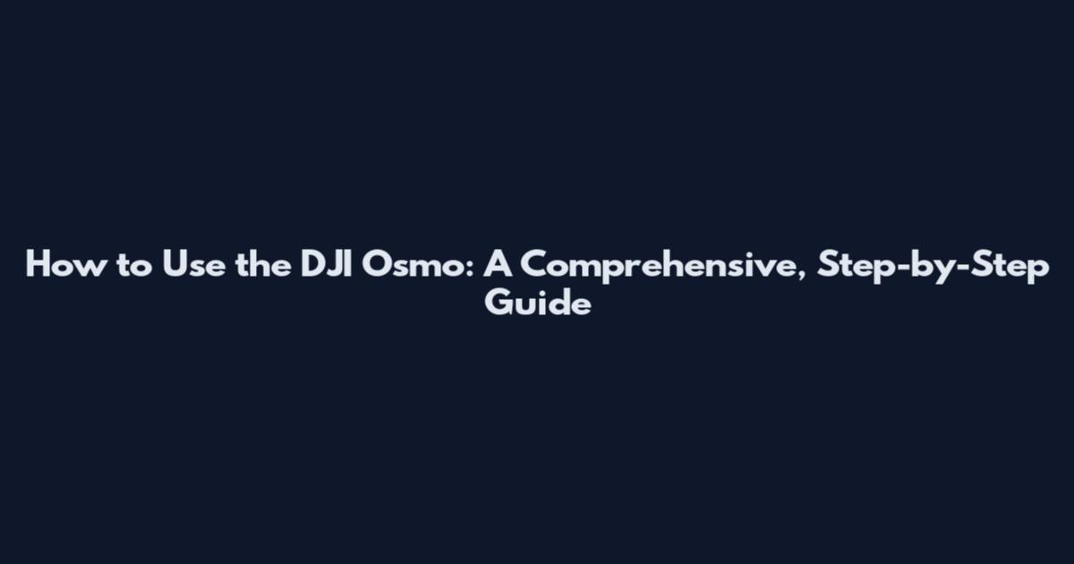 How to Use the DJI Osmo: A Comprehensive, Step-by-Step Guide