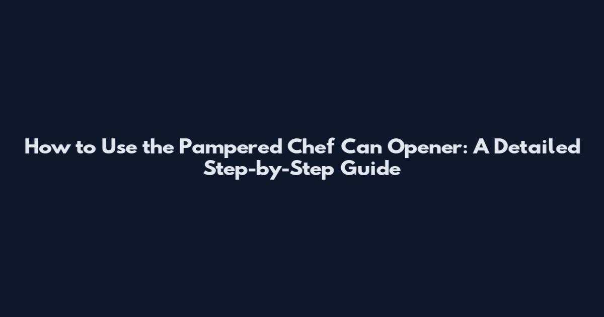 How to Use the Pampered Chef Can Opener: A Detailed Step-by-Step Guide