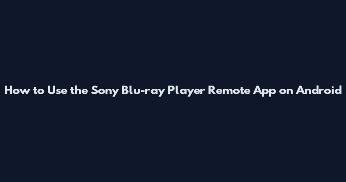 How to Use the Sony Blu-ray Player Remote App on Android