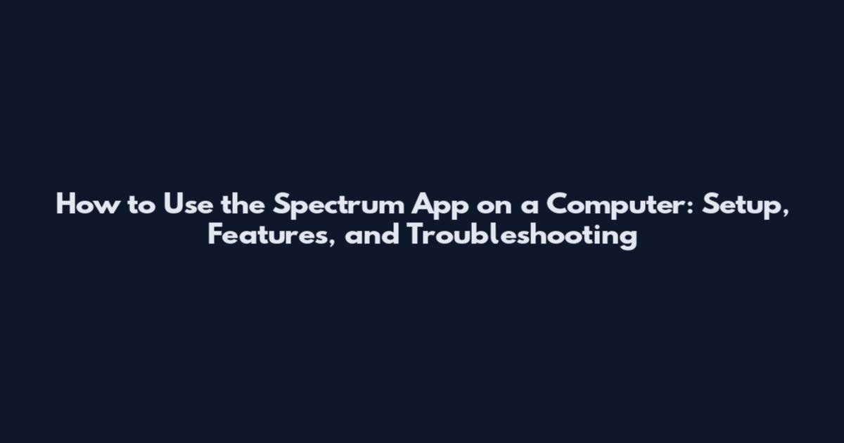 How to Use the Spectrum App on a Computer: Setup, Features, and Troubleshooting