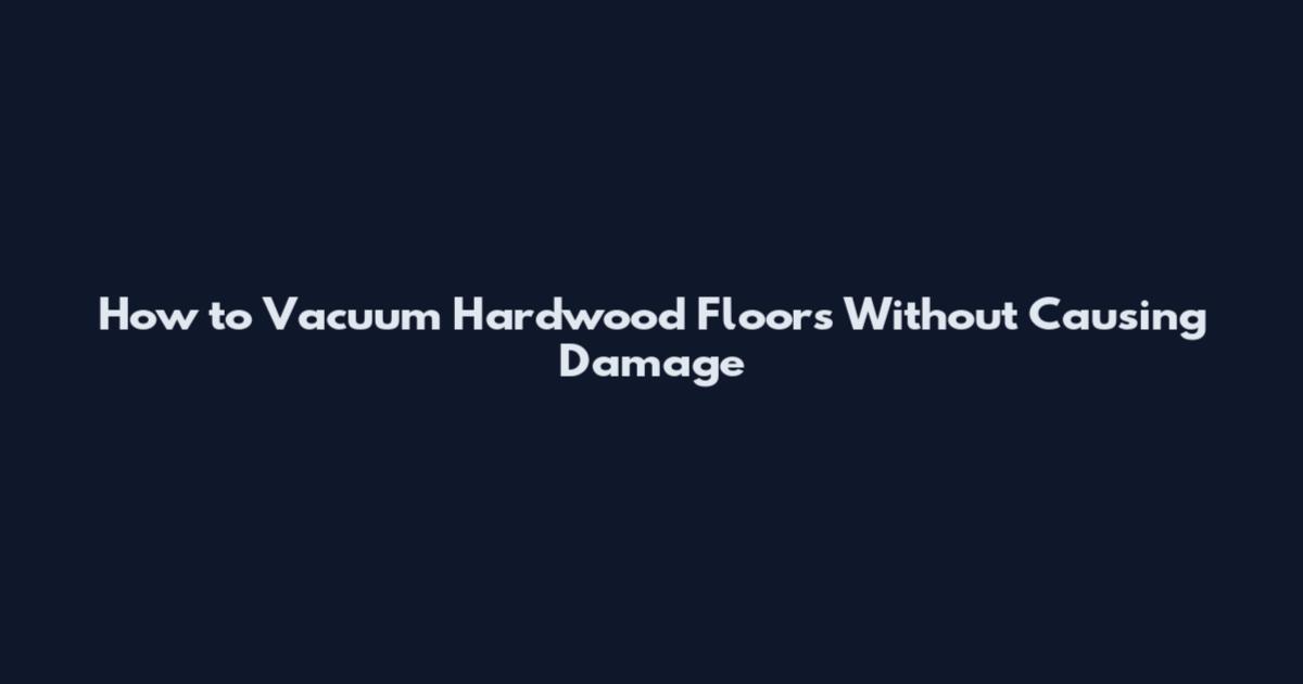How to Vacuum Hardwood Floors Without Causing Damage