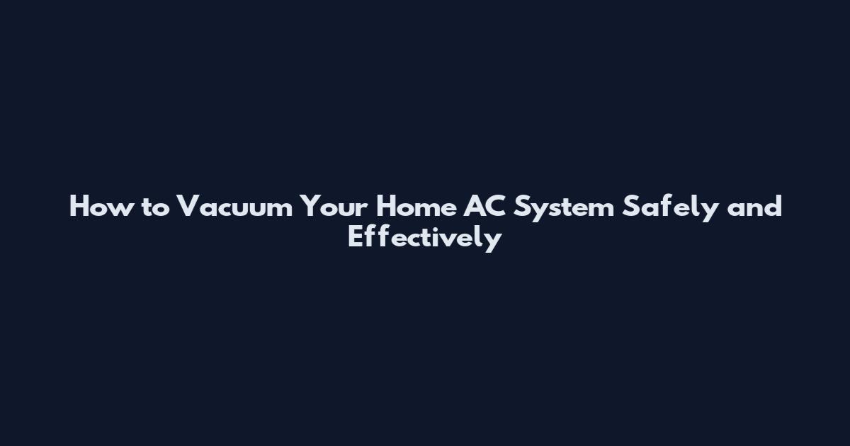 How to Vacuum Your Home AC System Safely and Effectively