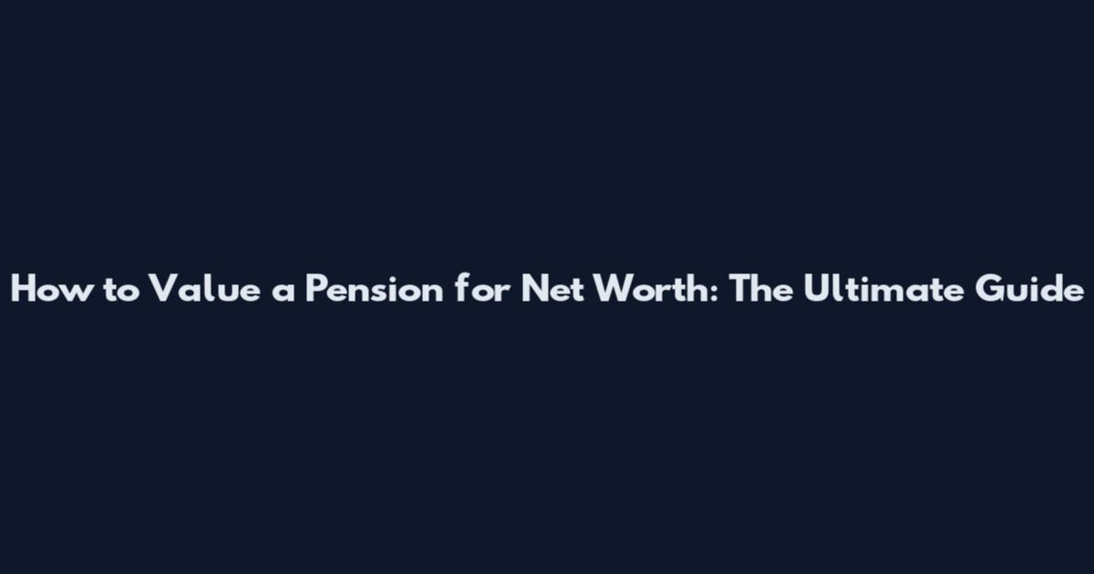 How to Value a Pension for Net Worth: The Ultimate Guide